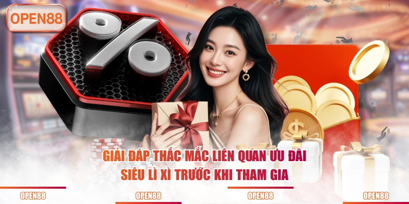 Giải đáp thắc mắc liên quan ưu đãi siêu lì xì trước khi tham gia